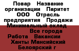 Повар › Название организации ­ Паритет, ООО › Отрасль предприятия ­ Продажи › Минимальный оклад ­ 25 000 - Все города Работа » Вакансии   . Ханты-Мансийский,Белоярский г.